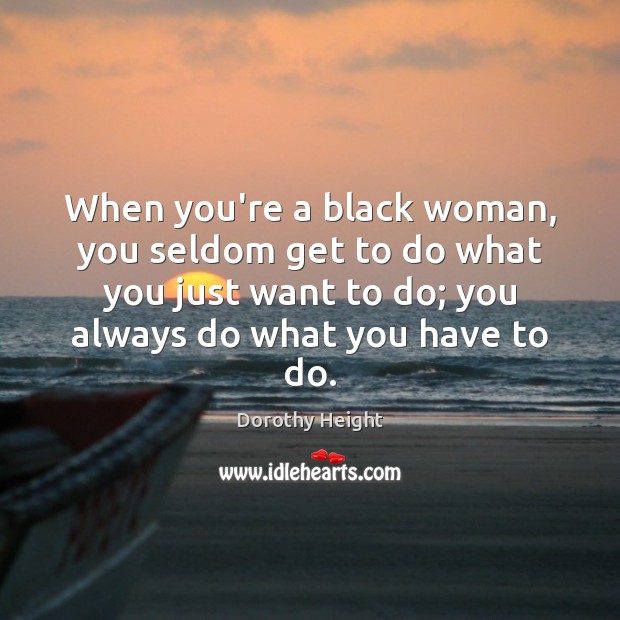 When you’re a black woman, you seldom get to do what you Dorothy Height Picture Quote