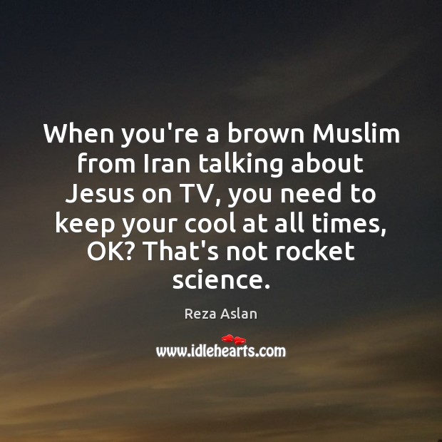 When you’re a brown Muslim from Iran talking about Jesus on TV, Reza Aslan Picture Quote