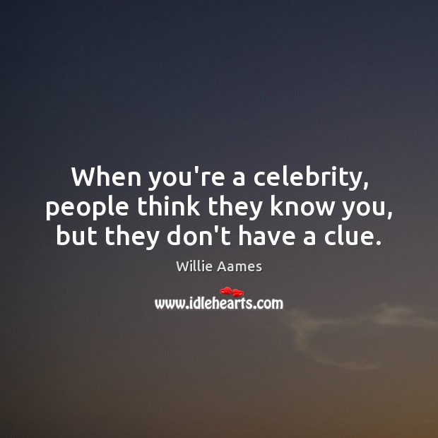 When you’re a celebrity, people think they know you, but they don’t have a clue. Willie Aames Picture Quote