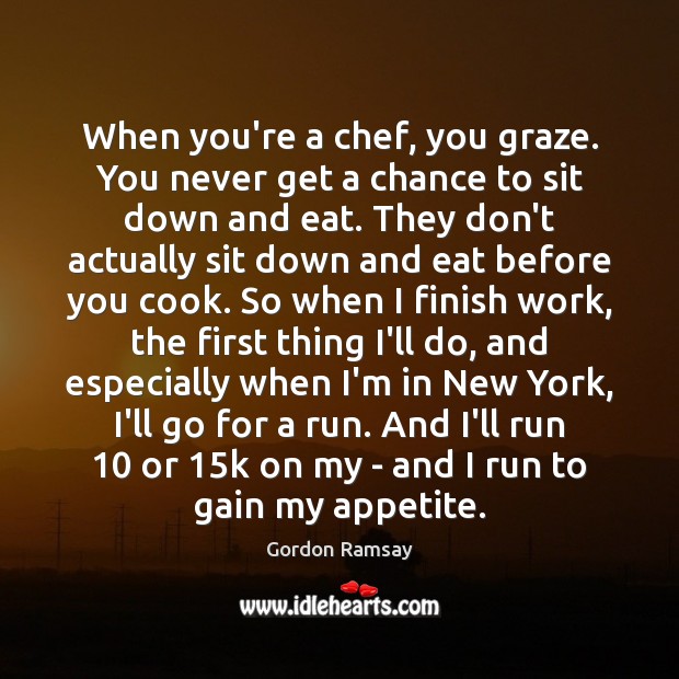 When you’re a chef, you graze. You never get a chance to Gordon Ramsay Picture Quote
