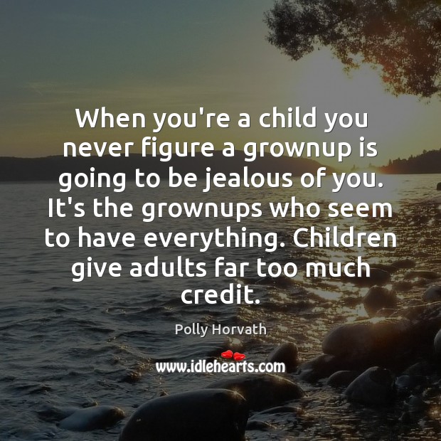 When you’re a child you never figure a grownup is going to Polly Horvath Picture Quote