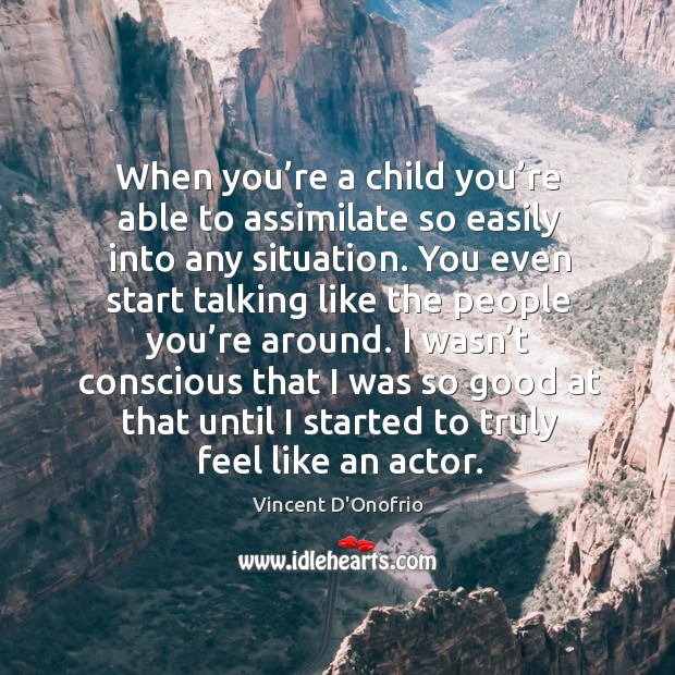 When you’re a child you’re able to assimilate so easily into any situation. Vincent D’Onofrio Picture Quote