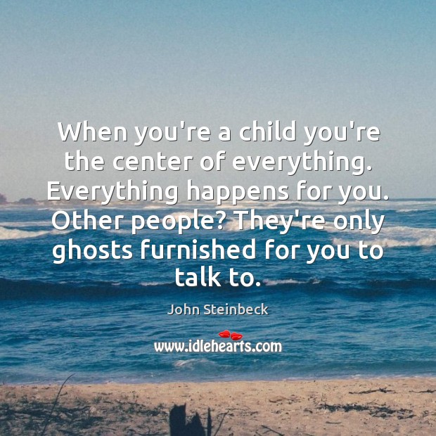 When you’re a child you’re the center of everything. Everything happens for John Steinbeck Picture Quote