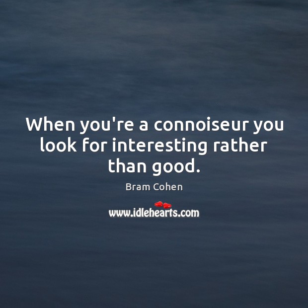 When you’re a connoiseur you look for interesting rather than good. Bram Cohen Picture Quote