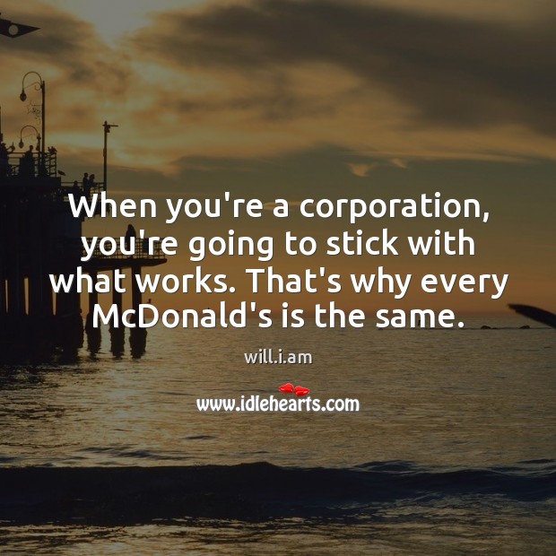 When you’re a corporation, you’re going to stick with what works. That’s will.i.am Picture Quote