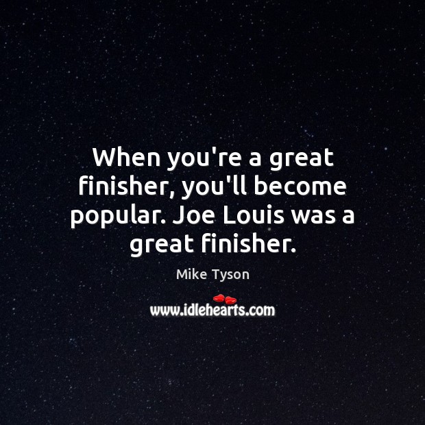 When you’re a great finisher, you’ll become popular. Joe Louis was a great finisher. Mike Tyson Picture Quote