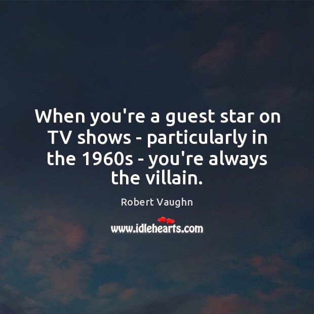 When you’re a guest star on TV shows – particularly in the 1960 Robert Vaughn Picture Quote