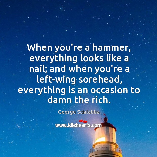When you’re a hammer, everything looks like a nail; and when you’re George Scialabba Picture Quote