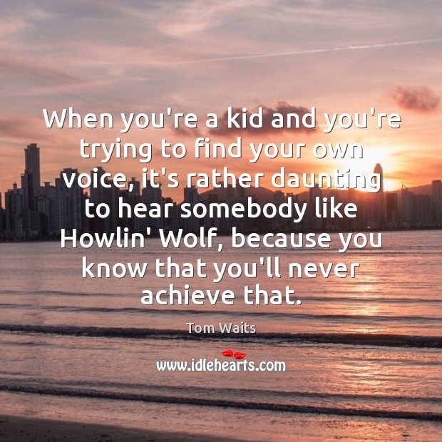 When you’re a kid and you’re trying to find your own voice, Tom Waits Picture Quote