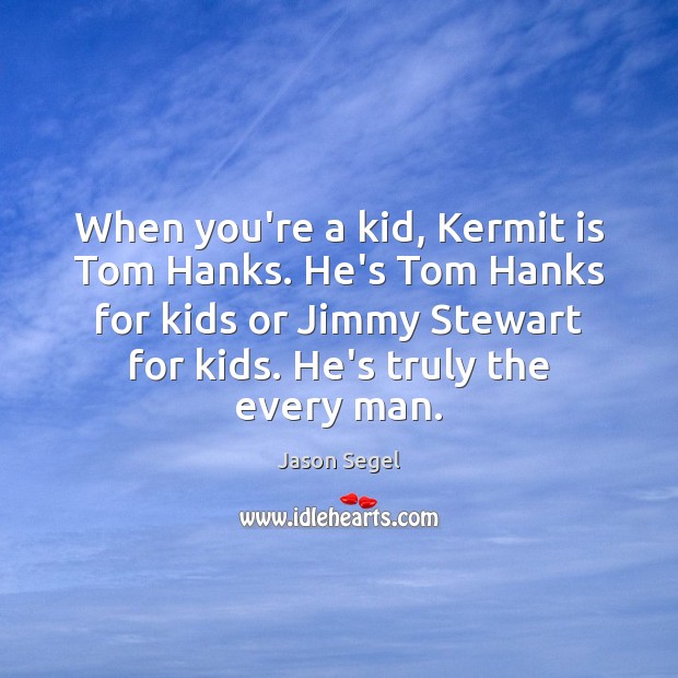 When you’re a kid, Kermit is Tom Hanks. He’s Tom Hanks for Jason Segel Picture Quote