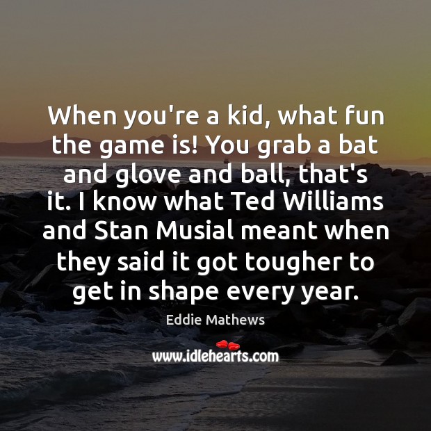 When you’re a kid, what fun the game is! You grab a Eddie Mathews Picture Quote