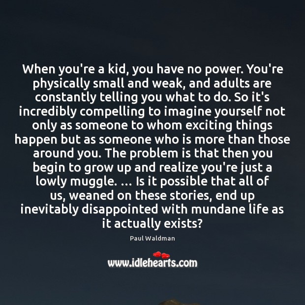 When you’re a kid, you have no power. You’re physically small and Paul Waldman Picture Quote