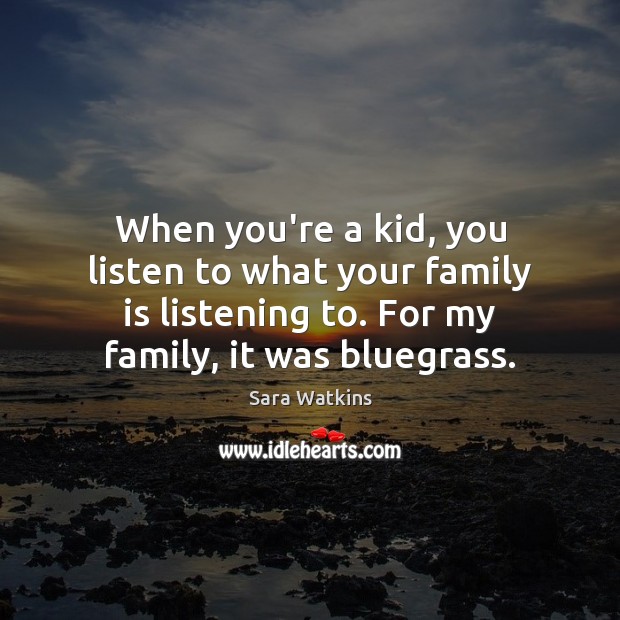 When you’re a kid, you listen to what your family is listening Family Quotes Image