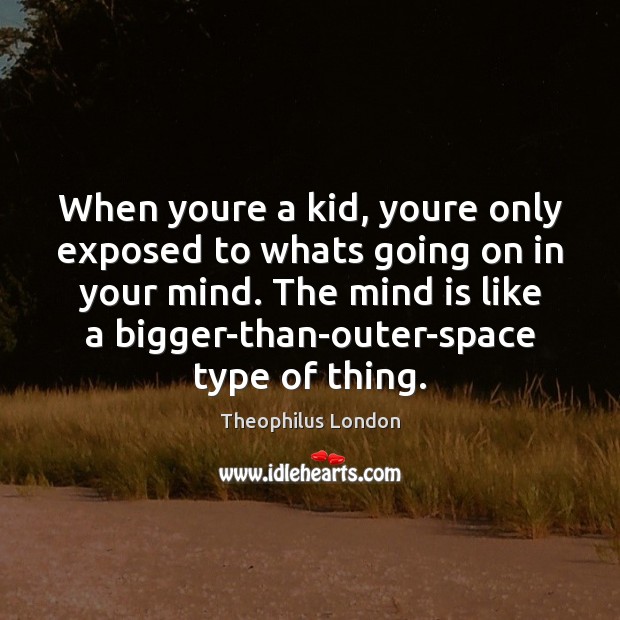 When youre a kid, youre only exposed to whats going on in Theophilus London Picture Quote
