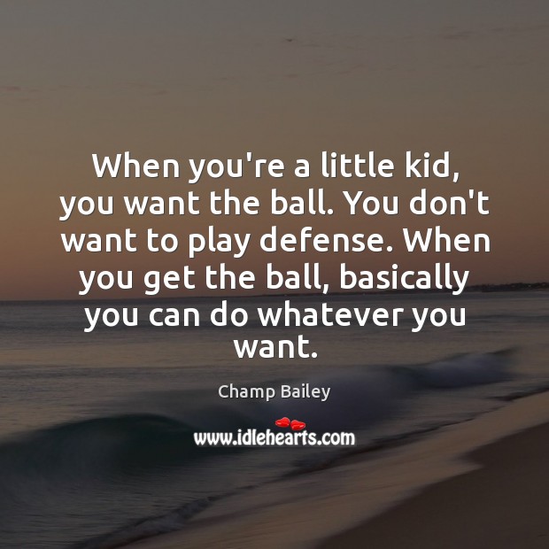 When you’re a little kid, you want the ball. You don’t want Champ Bailey Picture Quote