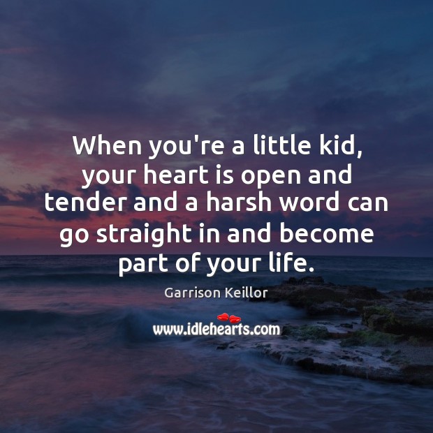 When you’re a little kid, your heart is open and tender and Garrison Keillor Picture Quote