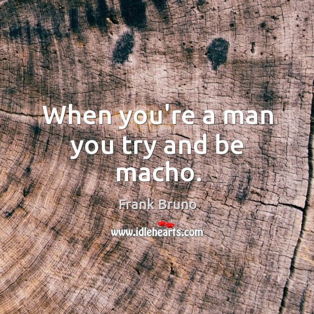 When you’re a man you try and be macho. Frank Bruno Picture Quote