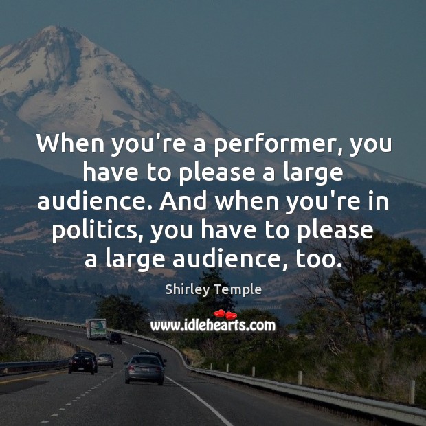 When you’re a performer, you have to please a large audience. And Shirley Temple Picture Quote