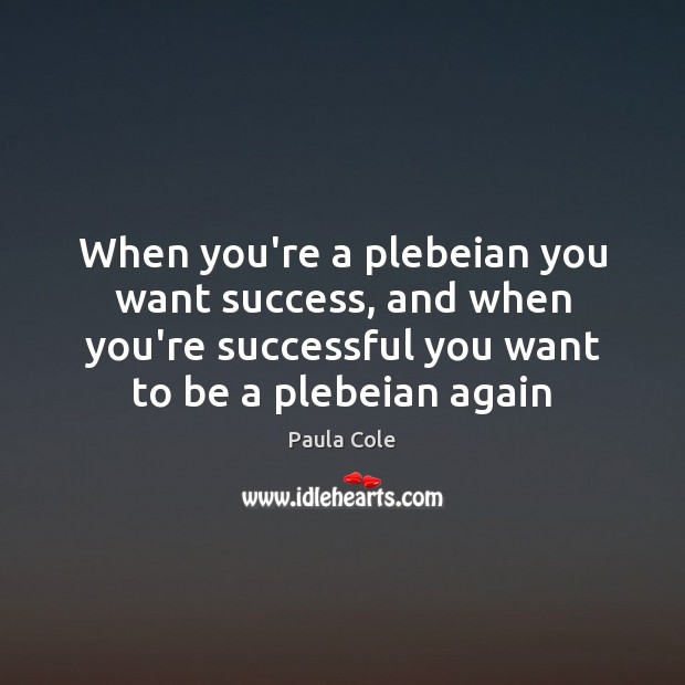 When you’re a plebeian you want success, and when you’re successful you Paula Cole Picture Quote