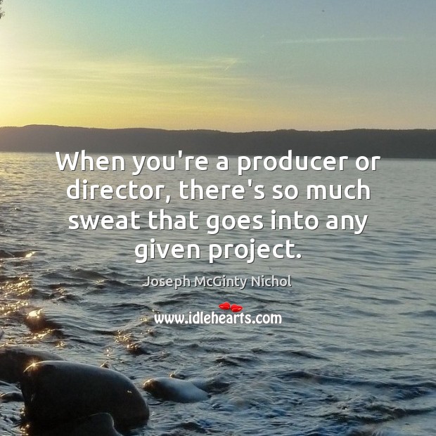 When you’re a producer or director, there’s so much sweat that goes Joseph McGinty Nichol Picture Quote