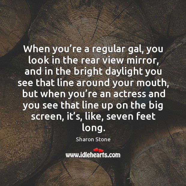 When you’re a regular gal, you look in the rear view mirror Sharon Stone Picture Quote