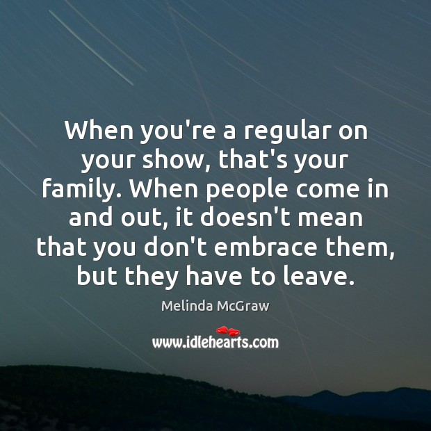 When you’re a regular on your show, that’s your family. When people Melinda McGraw Picture Quote