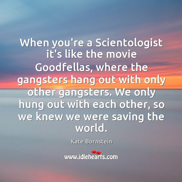 When you’re a Scientologist it’s like the movie Goodfellas, where the gangsters Kate Bornstein Picture Quote