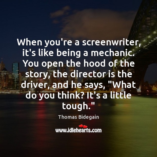 When you’re a screenwriter, it’s like being a mechanic. You open the Image
