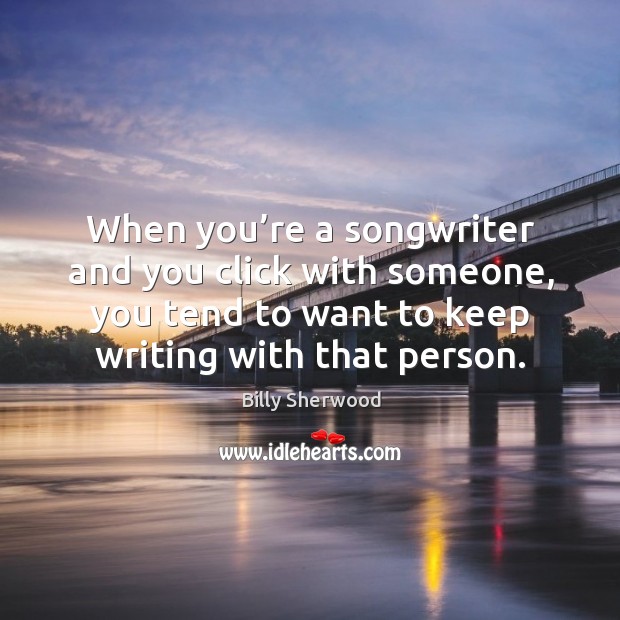 When you’re a songwriter and you click with someone, you tend to want to keep writing with that person. Billy Sherwood Picture Quote