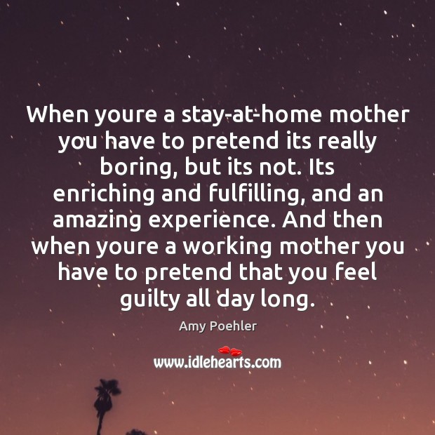 When youre a stay-at-home mother you have to pretend its really boring, Amy Poehler Picture Quote