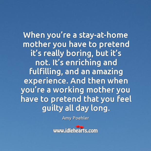 When you’re a stay-at-home mother you have to pretend it’s really boring, but it’s not. Amy Poehler Picture Quote