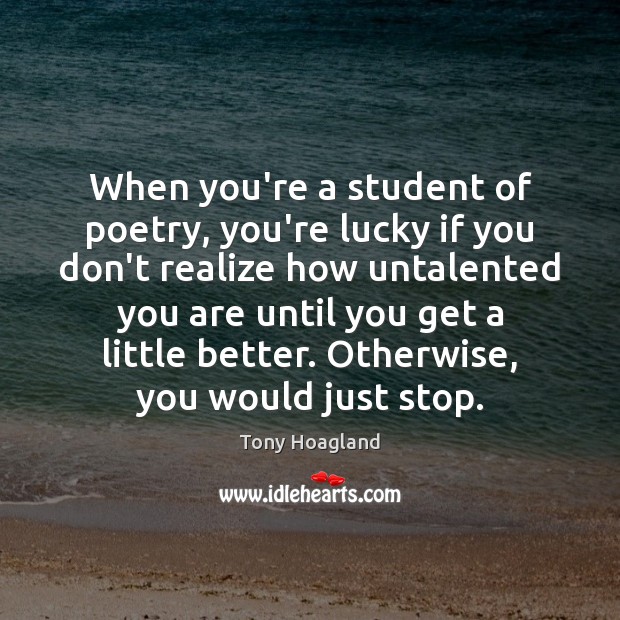 When you’re a student of poetry, you’re lucky if you don’t realize Tony Hoagland Picture Quote