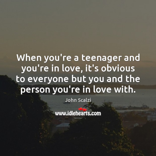 When you’re a teenager and you’re in love, it’s obvious to everyone John Scalzi Picture Quote