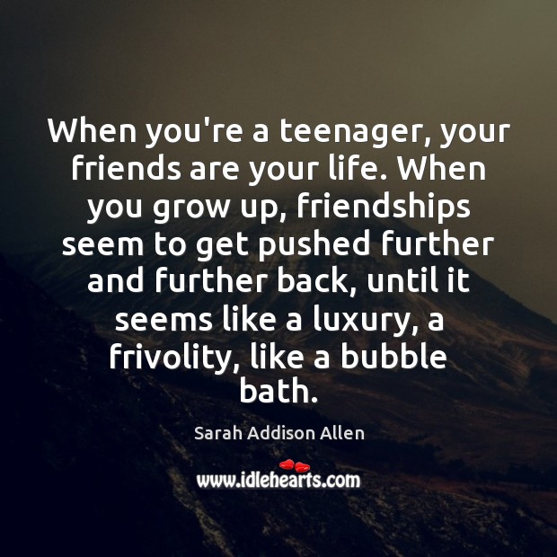 When you’re a teenager, your friends are your life. When you grow Image