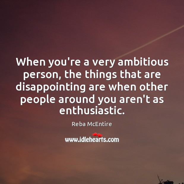 When you’re a very ambitious person, the things that are disappointing are Reba McEntire Picture Quote