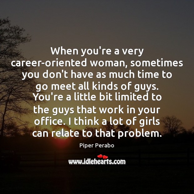 When you’re a very career-oriented woman, sometimes you don’t have as much Piper Perabo Picture Quote