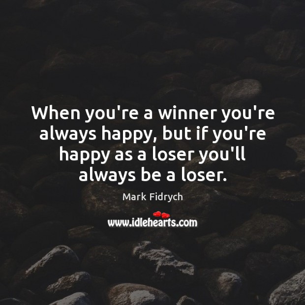 When you’re a winner you’re always happy, but if you’re happy as Image