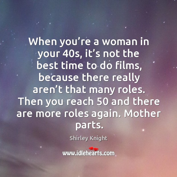 When you’re a woman in your 40s, it’s not the best time to do films Shirley Knight Picture Quote