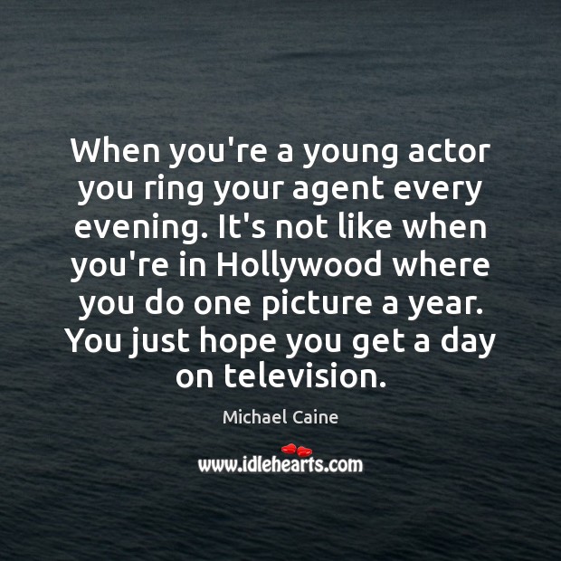 When you’re a young actor you ring your agent every evening. It’s Michael Caine Picture Quote