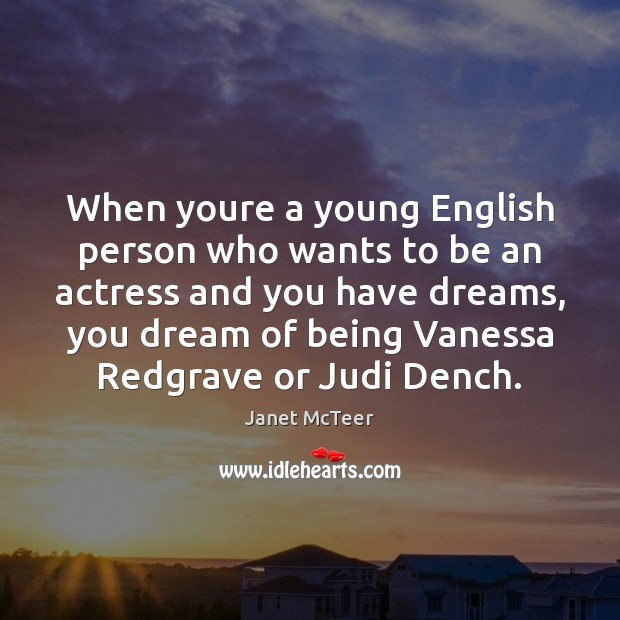 When youre a young English person who wants to be an actress Janet McTeer Picture Quote