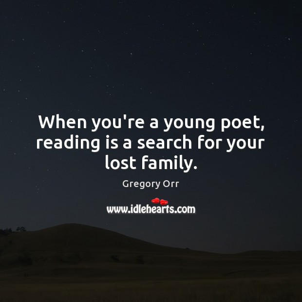 When you’re a young poet, reading is a search for your lost family. Gregory Orr Picture Quote