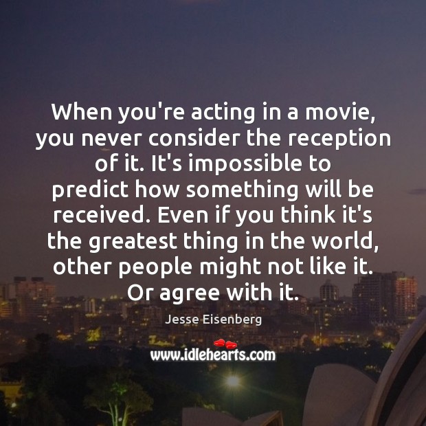 When you’re acting in a movie, you never consider the reception of Jesse Eisenberg Picture Quote