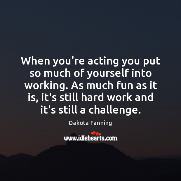 When you’re acting you put so much of yourself into working. As Dakota Fanning Picture Quote