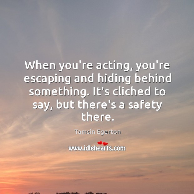 When you’re acting, you’re escaping and hiding behind something. It’s cliched to Image