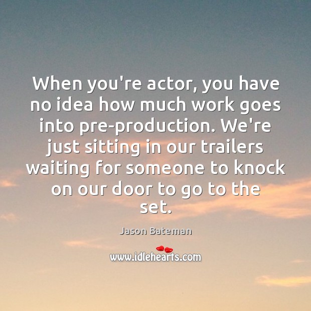 When you’re actor, you have no idea how much work goes into Jason Bateman Picture Quote