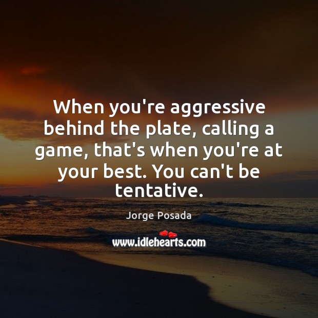 When you’re aggressive behind the plate, calling a game, that’s when you’re Jorge Posada Picture Quote