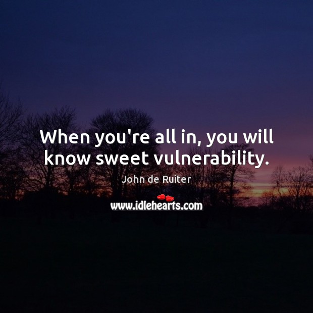 When you’re all in, you will know sweet vulnerability. John de Ruiter Picture Quote