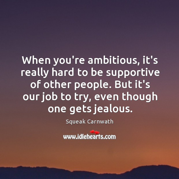 When you’re ambitious, it’s really hard to be supportive of other people. Squeak Carnwath Picture Quote