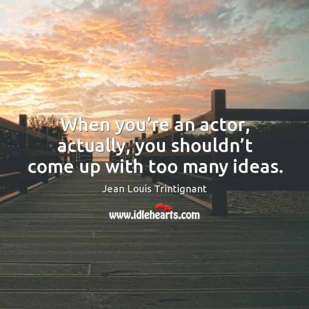 When you’re an actor, actually, you shouldn’t come up with too many ideas. Jean Louis Trintignant Picture Quote
