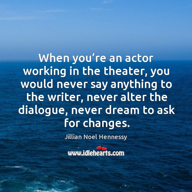 When you’re an actor working in the theater, you would never say anything to the writer Jillian Noel Hennessy Picture Quote